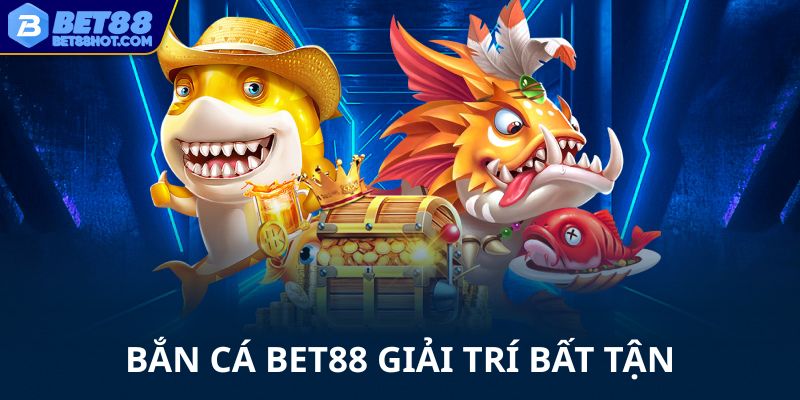 Bắn cá bet88 giải trí bất tận