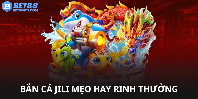 Bắn cá Jili bet88 mẹo chơi rinh thưởng