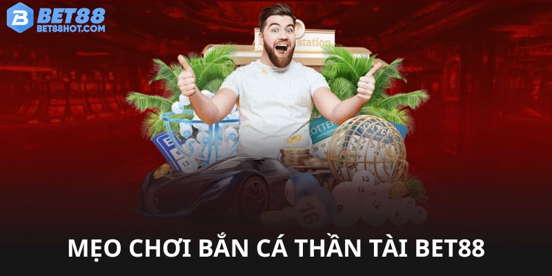 Mẹo hay chơi bắn cá Thần Tài bet88 