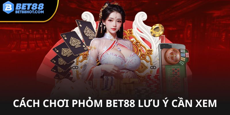 Cách chơi phỏm bet88 cần lưu ý