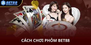 Cách chơi phỏm bet88 vui vẻ mang tiền về